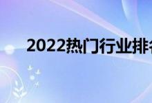 2022熱門行業(yè)排名（什么行業(yè)前景好）