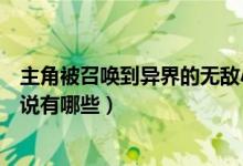 主角被召喚到異界的無敵小說（主角被召喚到異界的無敵小說有哪些）