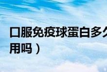 口服免疫球蛋白多久有效（口服免疫球蛋白有用嗎）