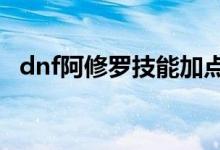 dnf阿修羅技能加點(diǎn)（這是95版本的點(diǎn)法）