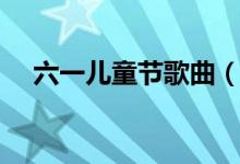 六一兒童節(jié)歌曲（六一兒童節(jié)歌曲大全）