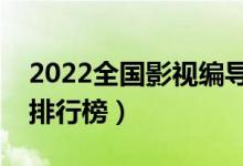 2022全國影視編導(dǎo)專業(yè)大學(xué)排名（?？茖W(xué)校排行榜）