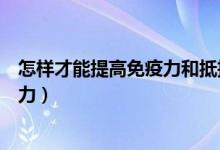 怎樣才能提高免疫力和抵抗力（怎樣增強(qiáng)自身免疫力和抵抗力）