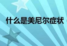 什么是美尼爾癥狀（什么是美尼爾綜合征）