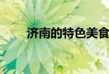 濟南的特色美食（各自有什么特色）