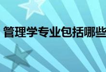 管理學(xué)專(zhuān)業(yè)包括哪些具體專(zhuān)業(yè)（什么專(zhuān)業(yè)好）