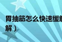 胃抽筋怎么快速緩解疼痛（胃抽筋怎么快速緩解）