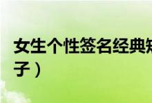 女生個性簽名經(jīng)典短句（適合女生個性簽名句子）