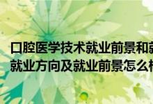 口腔醫(yī)學(xué)技術(shù)就業(yè)前景和就業(yè)方向（2022口腔醫(yī)學(xué)技術(shù)專業(yè)就業(yè)方向及就業(yè)前景怎么樣）