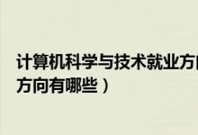 計算機科學與技術就業(yè)方向有哪些（計算機科學與技術就業(yè)方向有哪些）
