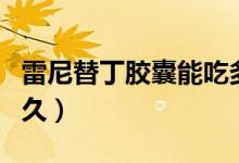 雷尼替丁膠囊能吃多久（雷尼替丁膠囊能吃多久）