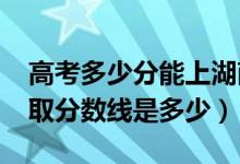 高考多少分能上湖南科技職業(yè)學(xué)院（2021錄取分?jǐn)?shù)線是多少）