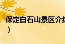 保定白石山景區(qū)介紹（保定白石山景區(qū)有哪些）