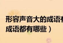 形容聲音大的成語有哪些詞語（形容聲音大的成語都有哪些）