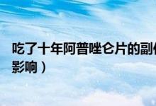 吃了十年阿普唑侖片的副作用（吃了50年的阿普唑倫有什么影響）