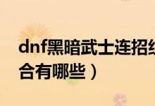 dnf黑暗武士連招組合（dnf黑暗武士連招組合有哪些）