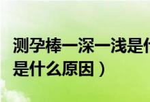測孕棒一深一淺是什么原因（測孕棒一深一淺是什么原因）