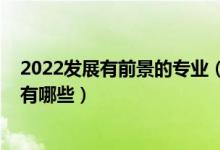 2022發(fā)展有前景的專(zhuān)業(yè)（2022管理類(lèi)前景最好的十大專(zhuān)業(yè)有哪些）