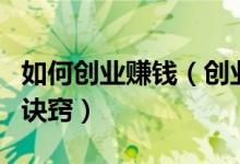 如何創(chuàng)業(yè)賺錢（創(chuàng)業(yè)需要付出努力知道方法和訣竅）