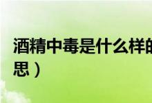 酒精中毒是什么樣的表現(xiàn)（酒精中毒是什么意思）
