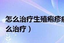 怎么治療生殖皰疹病毒好（生殖器皰疹病毒怎么治療）