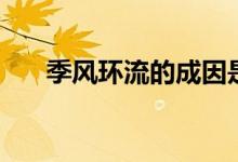 季風(fēng)環(huán)流的成因是什么（特點(diǎn)有哪些）