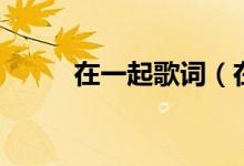 在一起歌詞（在一起歌詞是什么）