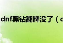 dnf黑鉆翻牌沒了（dnf黑鉆翻牌沒了嗎詳解）