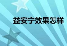 益安寧效果怎樣（益安寧有什么效果）