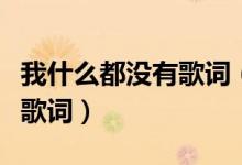 我什么都沒(méi)有歌詞（陳奕迅我什么都沒(méi)有完整歌詞）