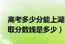 高考多少分能上湖南財(cái)政經(jīng)濟(jì)學(xué)院（2021錄取分?jǐn)?shù)線是多少）