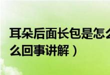 耳朵后面長包是怎么回事（耳朵后面長包是怎么回事講解）