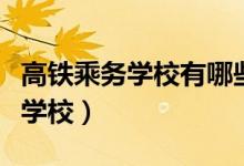 高鐵乘務(wù)學(xué)校有哪些（高中畢業(yè)怎么選擇鐵路學(xué)校）