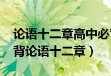 論語十二章高中必背原文（2021高中語文必背論語十二章）