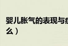 嬰兒脹氣的表現(xiàn)與癥狀（嬰兒脹氣的表現(xiàn)是什么）
