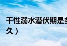 干性溺水潛伏期是多久（干性溺水潛伏期是多久）