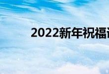 2022新年祝福語(yǔ)大全（簡(jiǎn)短溫暖）