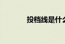 投檔線是什么意思（怎么算）