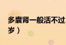 多囊腎一般活不過(guò)50歲（多囊腎能活不過(guò)60歲）
