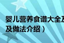 嬰兒營養(yǎng)食譜大全及做法（嬰兒營養(yǎng)食譜大全及做法介紹）