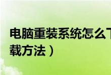 電腦重裝系統(tǒng)怎么下載安裝（電腦系統(tǒng)安裝下載方法）