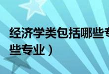 經(jīng)濟學類包括哪些專業(yè)類別（經(jīng)濟學類包括哪些專業(yè)）
