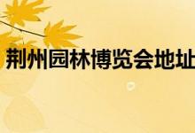 荊州園林博覽會地址（給大家進行詳細介紹）