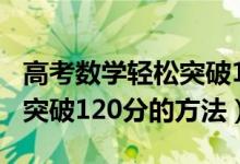 高考數(shù)學(xué)輕松突破120分文科（高考數(shù)學(xué)輕松突破120分的方法）