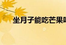 坐月子能吃芒果嗎（坐月子能同房嗎）