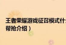 王者榮耀游戲征召模式什么是幫搶（王者榮耀游戲征召模式幫搶介紹）