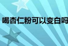 喝杏仁粉可以變白嗎（喝杏仁粉可以美白嗎）