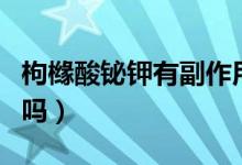 枸櫞酸鉍鉀有副作用嗎（枸櫞酸鉍鉀有副作用嗎）