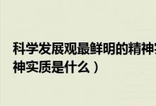 科學(xué)發(fā)展觀最鮮明的精神實(shí)質(zhì)包括（科學(xué)發(fā)展觀最鮮明的精神實(shí)質(zhì)是什么）