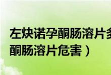 左炔諾孕酮腸溶片多久能排出體外（左炔諾孕酮腸溶片危害）